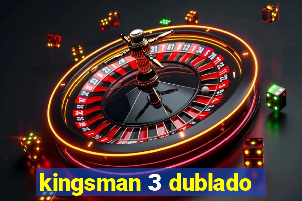 kingsman 3 dublado